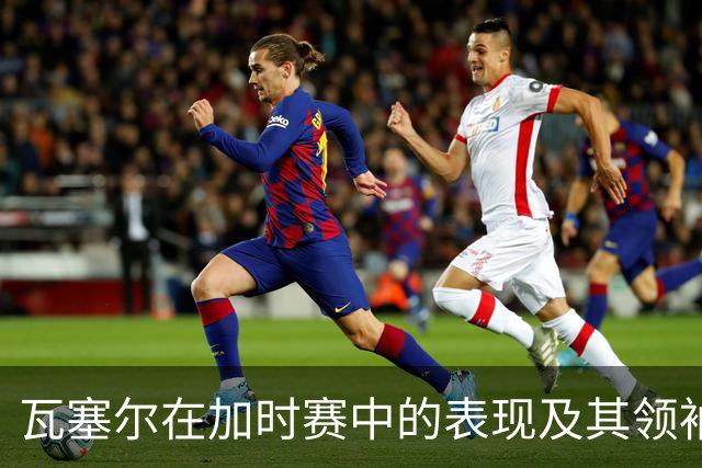 瓦塞尔在加时赛中的表现及其领袖角色的演变