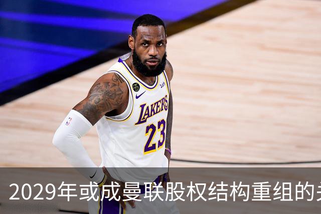 2029年或成曼联股权结构重组的关键节点分析